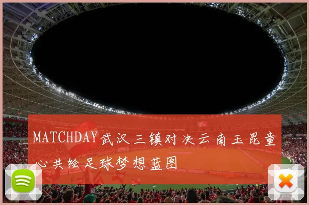 MATCHDAY武汉三镇对决云南玉昆童心共绘足球梦想蓝图
