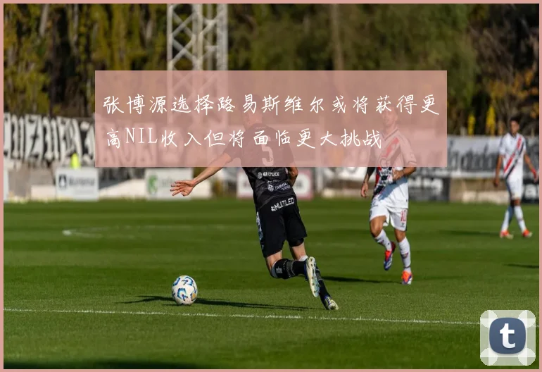 张博源选择路易斯维尔或将获得更高NIL收入但将面临更大挑战
