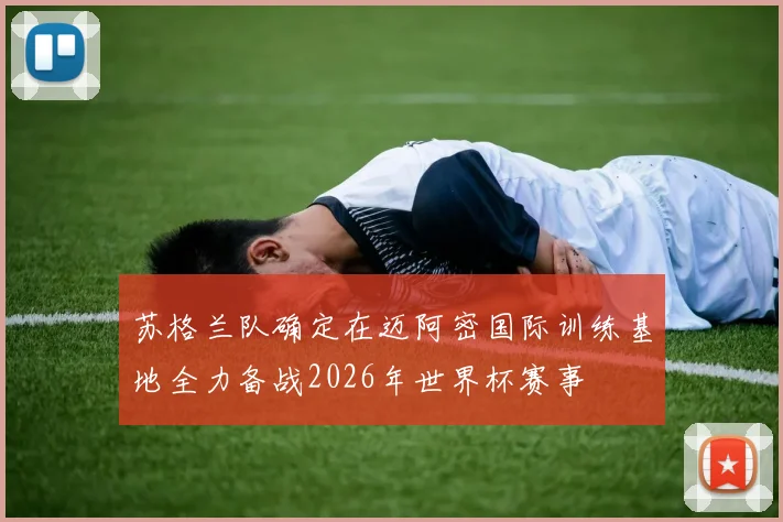 苏格兰队确定在迈阿密国际训练基地全力备战2026年世界杯赛事